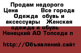 Продам недорого › Цена ­ 3 000 - Все города Одежда, обувь и аксессуары » Женская одежда и обувь   . Ненецкий АО,Топседа п.